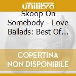 Skoop On Somebody - Love Ballads: Best Of S.O.S. Ballads cd