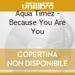 Aqua Timez - Because You Are You cd