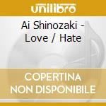 Ai Shinozaki - Love / Hate cd musicale di Ai Shinozaki