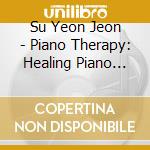 Su Yeon Jeon - Piano Therapy: Healing Piano Collection cd musicale di Su Yeon Jeon