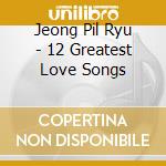 Jeong Pil Ryu - 12 Greatest Love Songs cd