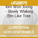 Kim Won Joong - Slowly Wlaking Elm Like Tree cd musicale di Kim Won Joong