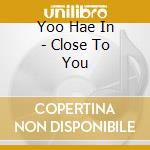 Yoo Hae In - Close To You cd