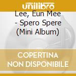 Lee, Eun Mee - Spero Spere (Mini Album) cd musicale di Lee, Eun Mee