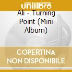 Ali - Turning Point (Mini Album) cd musicale di Ali