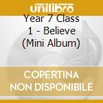 Year 7 Class 1 - Believe (Mini Album) cd musicale di Year 7 Class 1