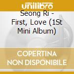 Seong Ri - First, Love (1St Mini Album) cd musicale di Seong Ri