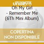 Oh My Girl - Remember Me (6Th Mini Album) cd musicale