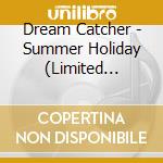 Dream Catcher - Summer Holiday (Limited Edition) cd musicale