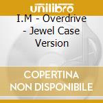 I.M - Overdrive - Jewel Case Version cd