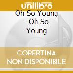 Oh So Young - Oh So Young cd