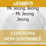 Mi Jeong Jeong - Mi Jeong Jeong cd musicale di Mi Jeong Jeong