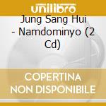 Jung Sang Hui - Namdominyo (2 Cd) cd musicale