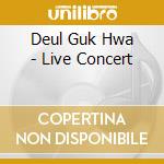 Deul Guk Hwa - Live Concert cd musicale di Deul Guk Hwa