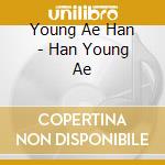 Young Ae Han - Han Young Ae cd musicale di Young Ae Han