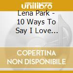 Lena Park - 10 Ways To Say I Love You cd