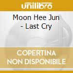 Moon Hee Jun - Last Cry cd musicale di Moon Hee Jun