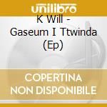 K Will - Gaseum I Ttwinda (Ep) cd musicale di K Will