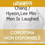 Chang / Hyeon,Lee Min - Men Is Laughed cd musicale di Chang / Hyeon,Lee Min