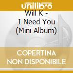 Will K - I Need You (Mini Album) cd