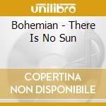 Bohemian - There Is No Sun cd musicale di Bohemian