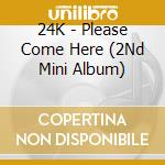 24K - Please Come Here (2Nd Mini Album) cd musicale di 24K