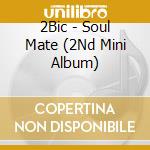 2Bic - Soul Mate (2Nd Mini Album) cd musicale di 2Bic