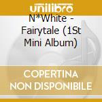 N*White - Fairytale (1St Mini Album) cd musicale di N*White