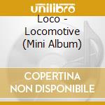 Loco - Locomotive (Mini Album) cd musicale di Loco