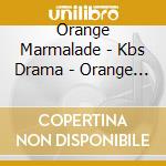 Orange Marmalade - Kbs Drama - Orange Marmalade - Kbs Drama cd musicale di Orange Marmalade