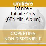 Infinite - Infinite Only (6Th Mini Album) cd musicale di Infinite