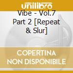 Vibe - Vol.7 Part 2 [Repeat & Slur] cd