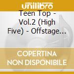 Teen Top - Vol.2 (High Five) - Offstage Version cd musicale di Teen Top