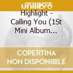 Highlight - Calling You (1St Mini Album Repackage) cd musicale di Highlight