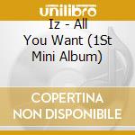 Iz - All You Want (1St Mini Album) cd musicale di Iz
