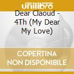 Dear Claoud - 4Th (My Dear My Love) cd musicale di Dear Claoud