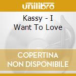 Kassy - I Want To Love cd musicale di Kassy