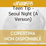 Teen Tip - Seoul Night (A Version) cd
