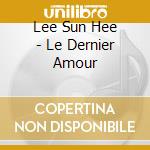 Lee Sun Hee - Le Dernier Amour cd musicale di Lee Sun Hee