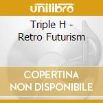 Triple H - Retro Futurism cd musicale di Triple H