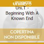 Uni.T - Beginning With A Known End cd
