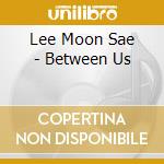 Lee Moon Sae - Between Us cd musicale di Lee Moon Sae