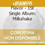 Flavor - 1St Single Album: Milkshake cd musicale di Flavor
