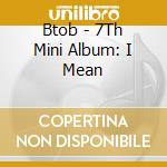 Btob - 7Th Mini Album: I Mean cd musicale di Btob