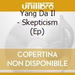 Yang Da Il - Skepticism (Ep) cd musicale di Yang Da Il