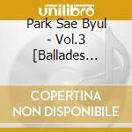 Park Sae Byul - Vol.3 [Ballades Op.3] cd musicale
