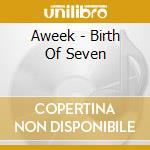 Aweek - Birth Of Seven cd musicale