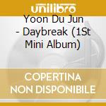 Yoon Du Jun - Daybreak (1St Mini Album) cd musicale