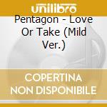 Pentagon - Love Or Take (Mild Ver.) cd musicale
