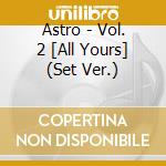 Astro - Vol. 2 [All Yours] (Set Ver.) cd musicale